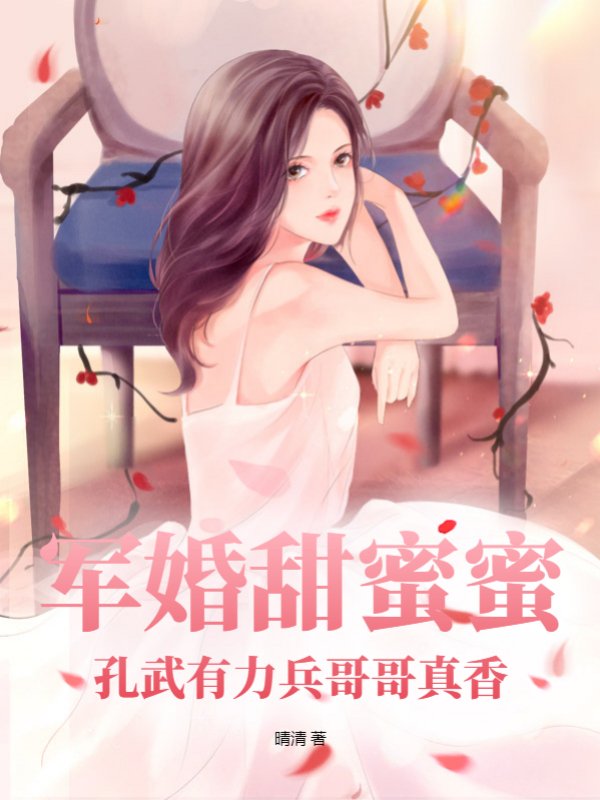 军婚甜蜜蜜，孔武有力兵哥哥真香！