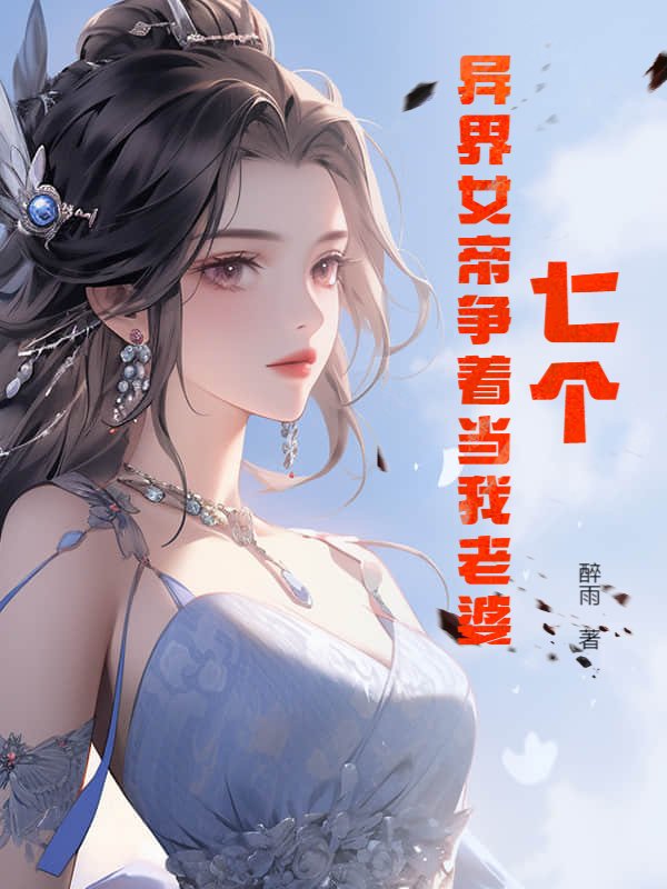 七个异界女帝争着当我老婆