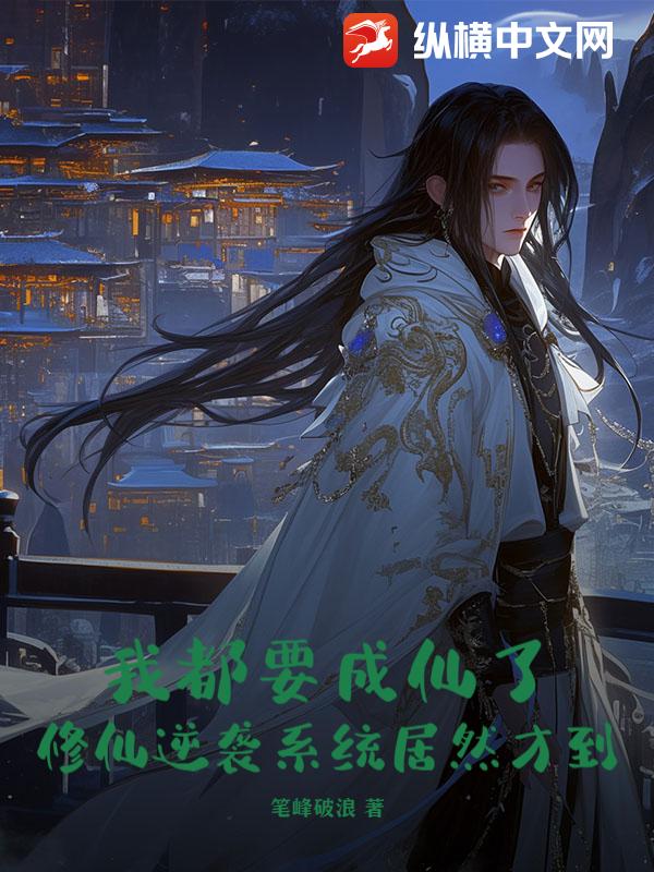 我都要成仙了，修仙逆袭系统居然才到？