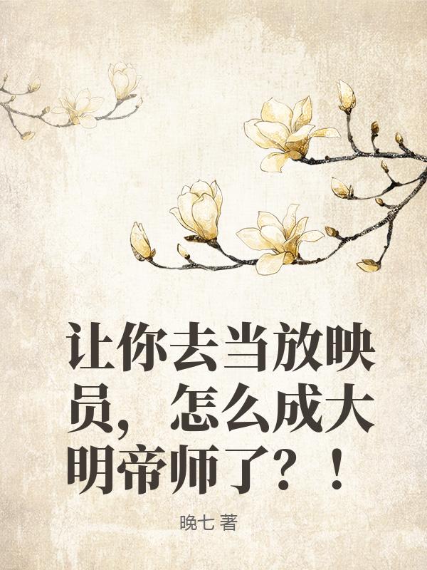 让你去当放映员，怎么成大明帝师了？！