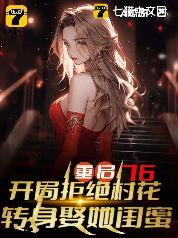 重启76：开局拒绝村花，转身娶她闺蜜