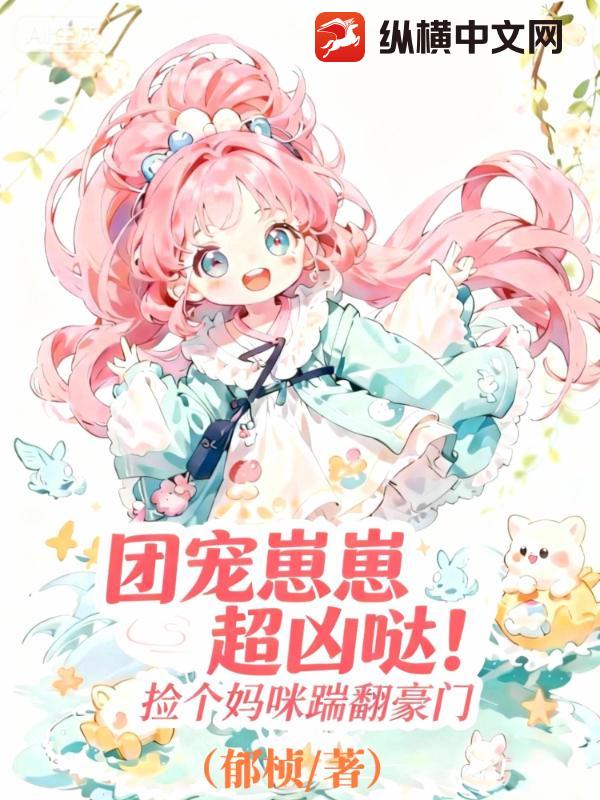 团宠崽崽超凶哒！捡个妈咪踹翻豪门