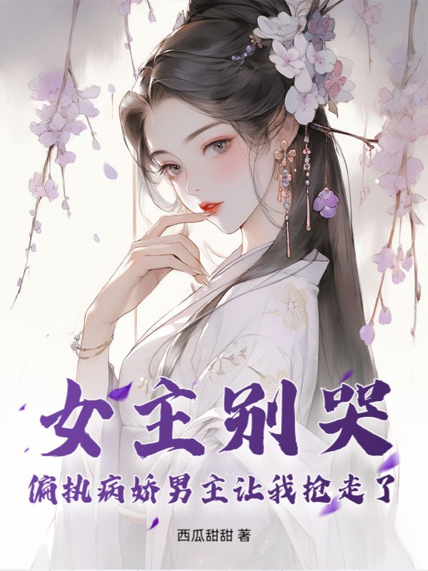 女主别哭，偏执病娇男主让我抢走了