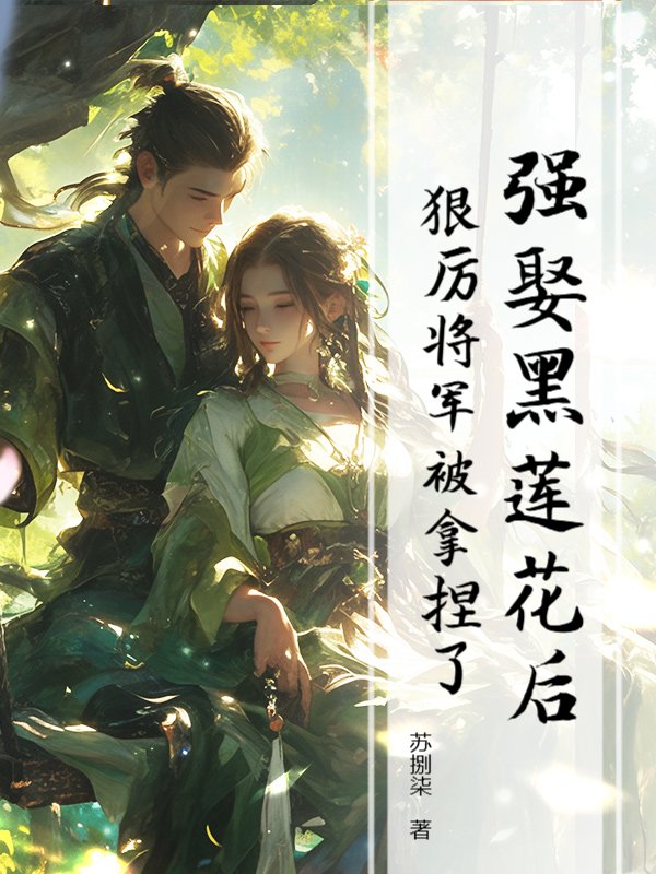强娶黑莲花后，狠厉将军被拿捏了
