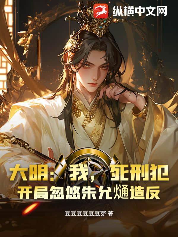 大明：我，死刑犯，开局忽悠朱允熥造反