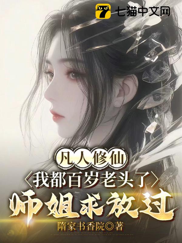 凡人修仙：我都百岁老头了，师姐求放过