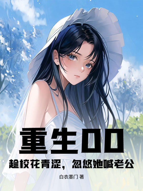 重生00：趁校花青涩，忽悠她喊老公