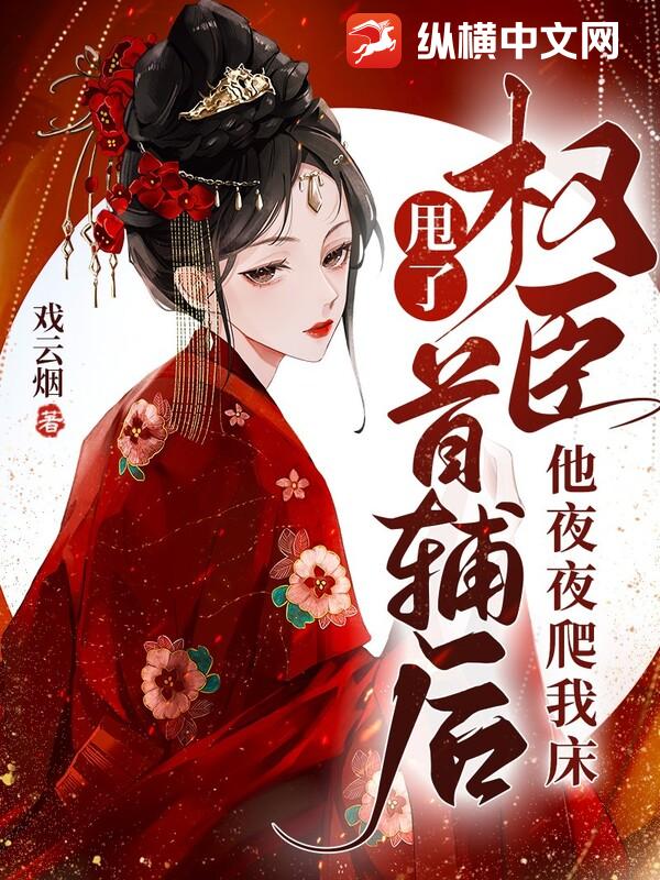 甩了权臣首辅后，他夜夜爬我床