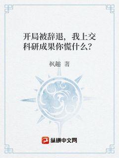 开局被辞退，我上交科研成果你慌什么？