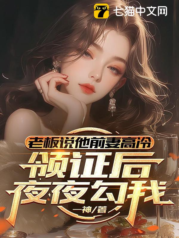 老板说他前妻高冷，领证后夜夜勾我
