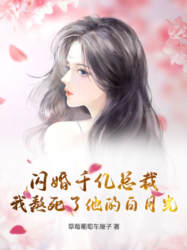闪婚千亿总裁，我熬死了他的白月光