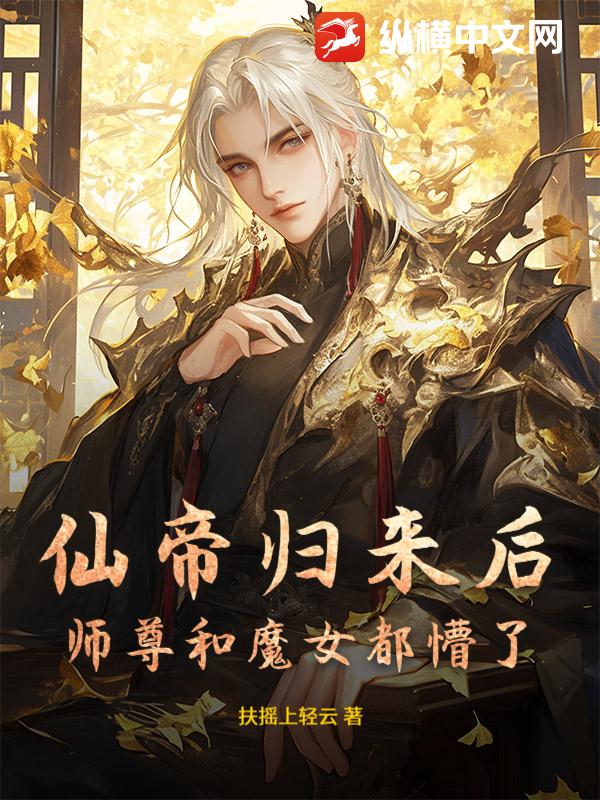 仙帝归来后，师尊和魔女都懵了