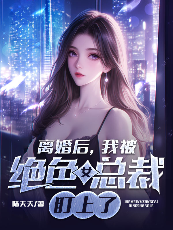 离婚后，我被绝色女总裁盯上了