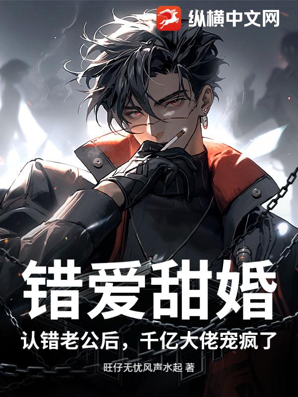 错爱甜婚：认错老公后，千亿大佬宠疯了_旺仔无忧风声水起