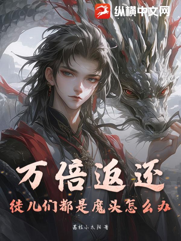 万倍返还：徒儿们都是魔头怎么办？