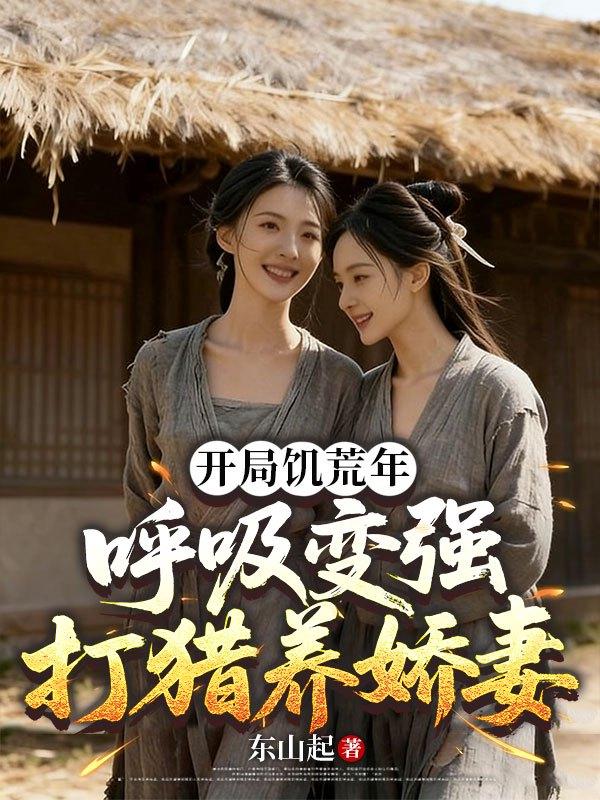 开局饥荒年：呼吸变强打猎养娇妻