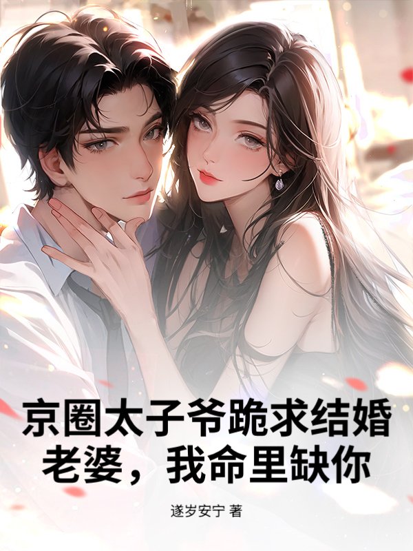 京圈太子爷跪求结婚，老婆，我命里缺你