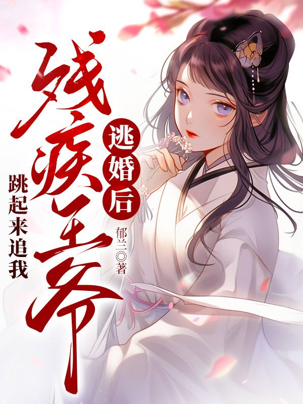 逃婚后残疾王爷跳起来追我