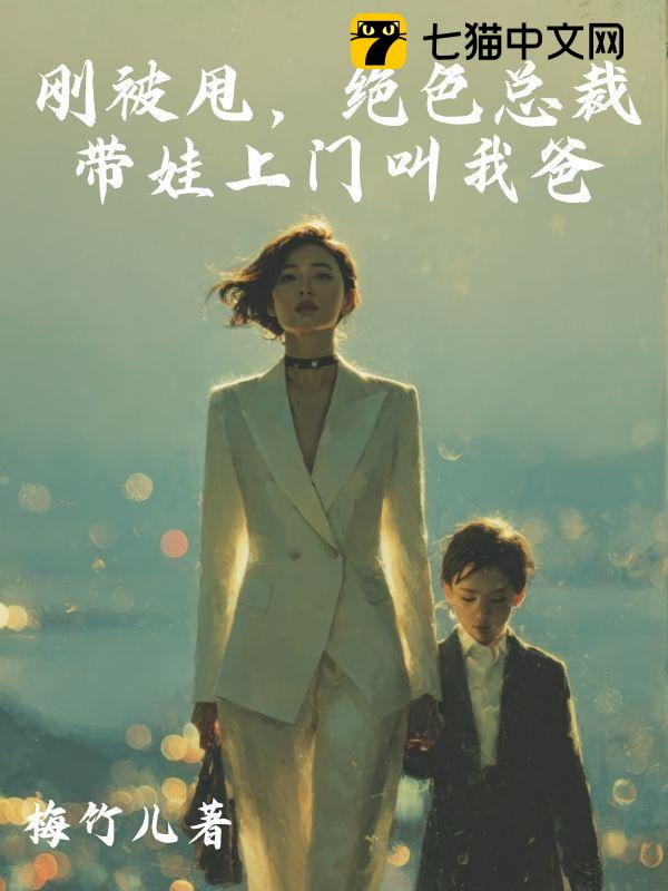 刚被甩，绝色总裁带娃上门叫我爸