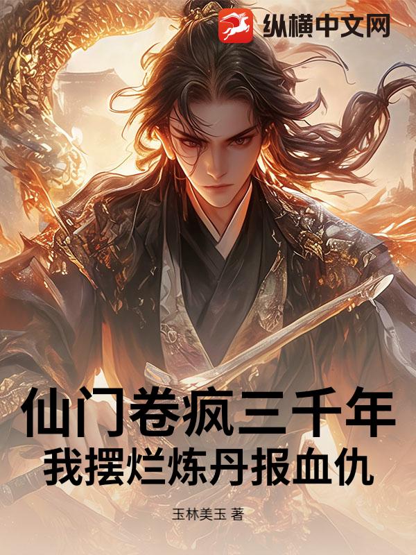 仙门卷疯三千年，我摆烂炼丹报血仇