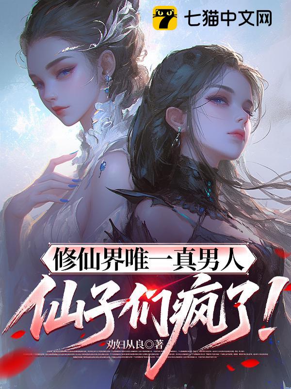 修仙界唯一真男人，仙子们疯了！