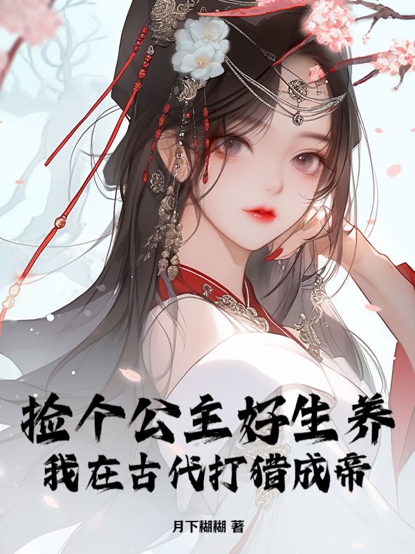 捡个公主好生养，我在古代打猎成帝小说