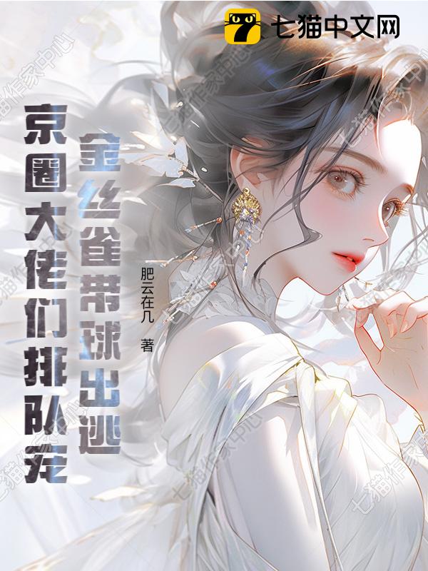 金丝雀带球出逃，京圈大佬们排队宠