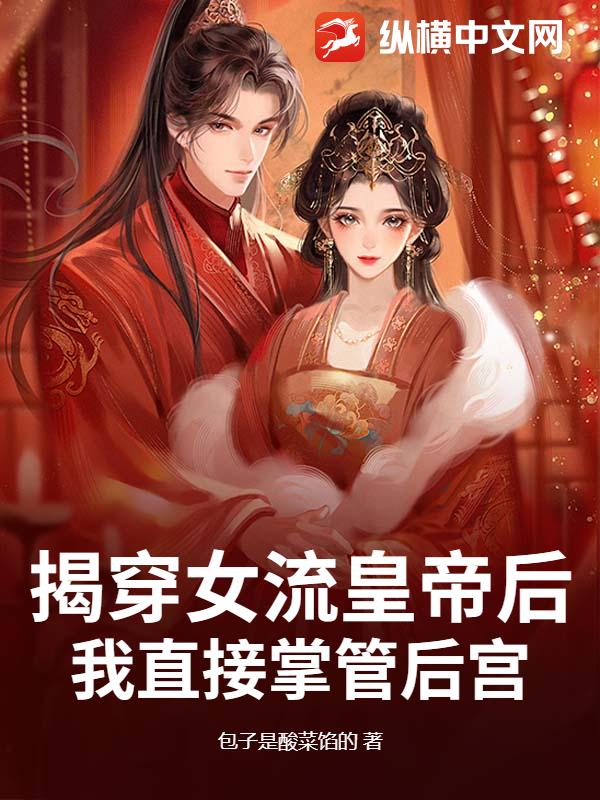 揭穿女流皇帝后，我直接掌管后宫！