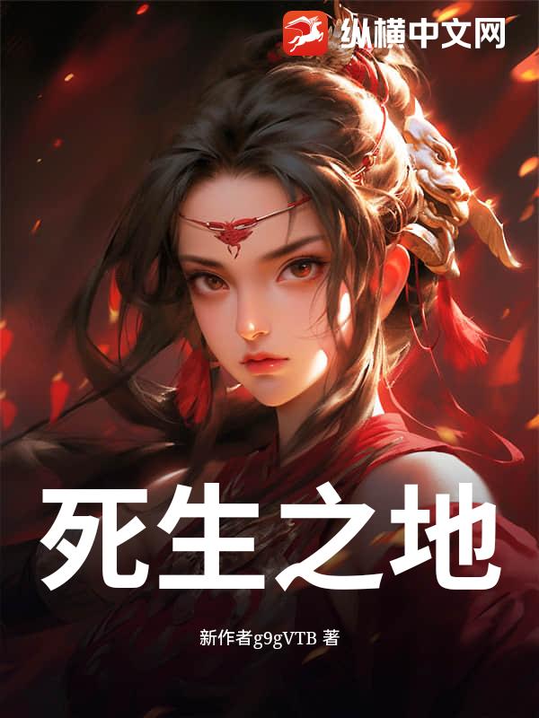 死生之地(新作者g9gVTB)最新章节全本在线阅读-纵横中文网官方正版