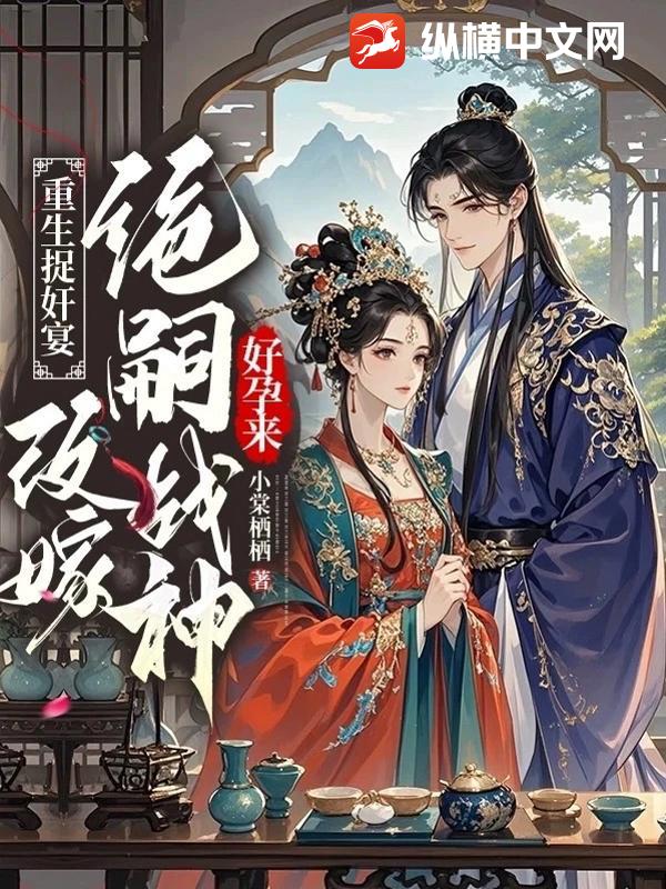重生捉奸宴，改嫁绝嗣战神好孕来
