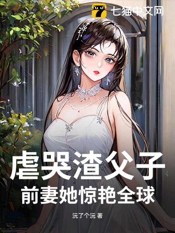 虐哭渣父子，前妻她惊艳全球