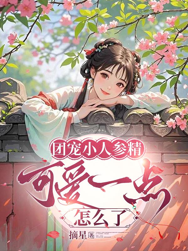 团宠小人参精，可爱一点怎么了