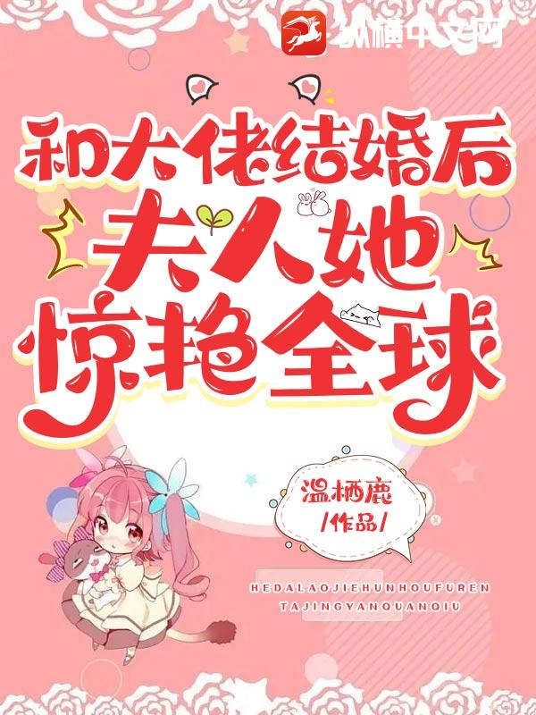 和大佬结婚后，夫人她惊艳全球