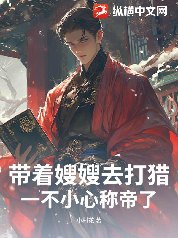 带着嫂嫂去打猎，一不小心称帝了