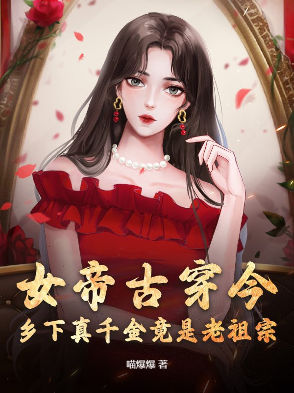 女帝古穿今，乡下真千金竟是老祖宗