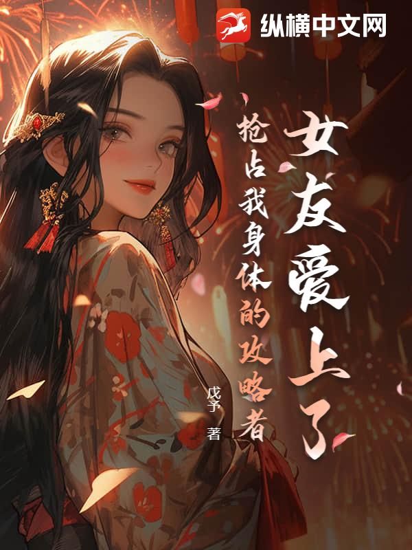 女友爱上了抢占我身体的攻略者