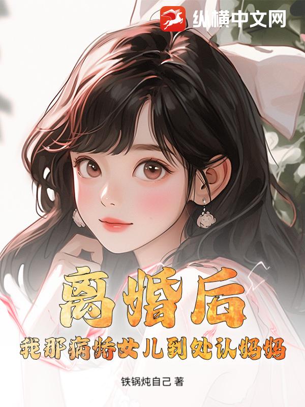 离婚后，我那病娇女儿到处认妈妈