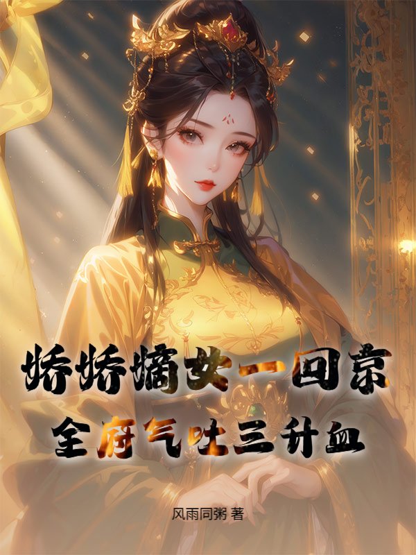 娇娇嫡女一回京，全府气吐三升血