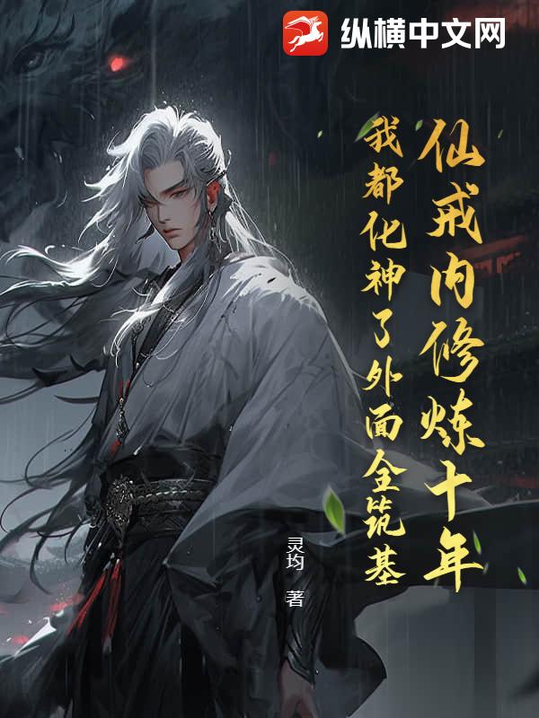 仙戒内修炼十年，我都化神了外面全筑基？