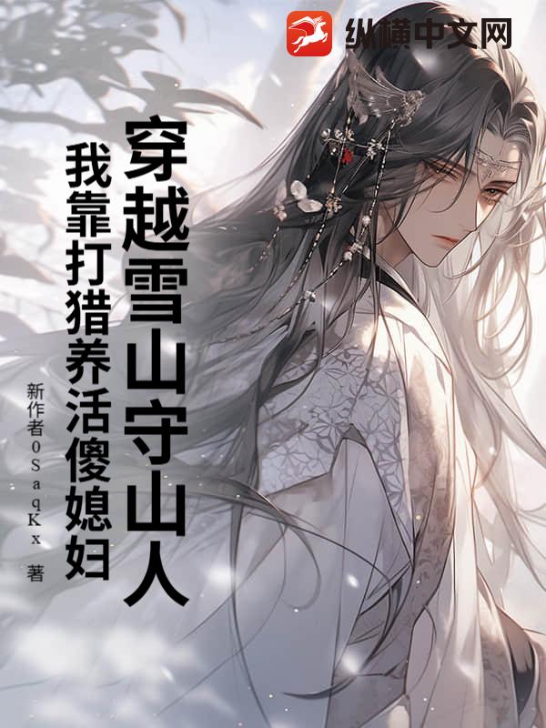 穿越雪山守山人，我靠打猎养活傻媳妇