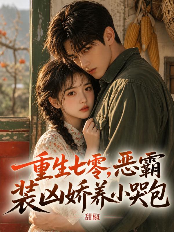 重生七零，恶霸装凶娇养小哭包