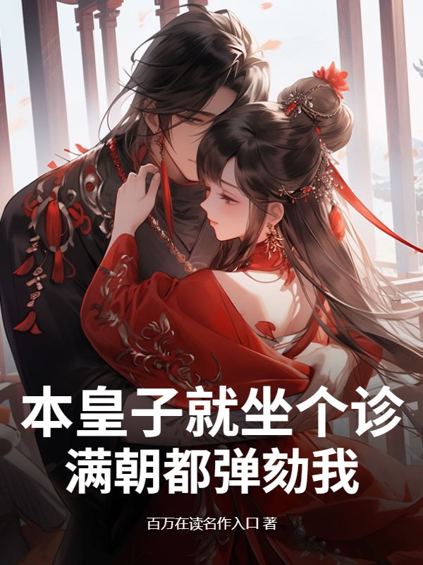本皇子就坐个诊，满朝都弹劾我？小说