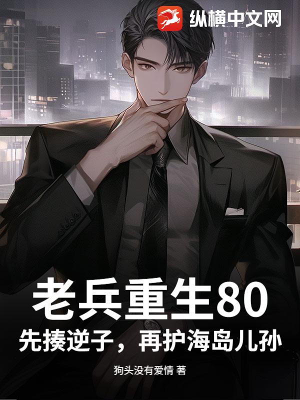 老兵重生80：先揍逆子，再护海岛儿孙