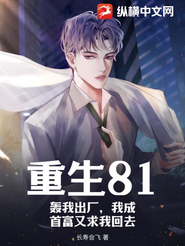 重生81：轰我出厂，我成首富又求我回去？
