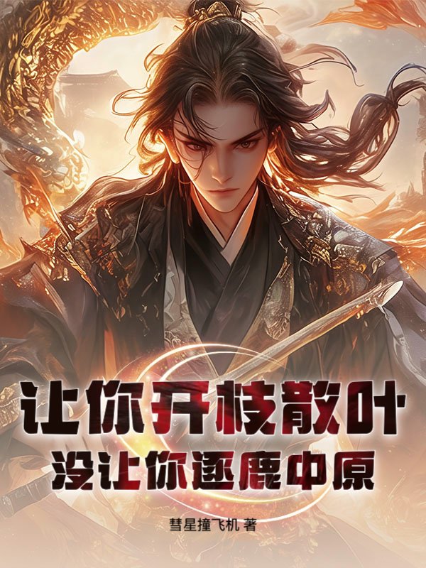 让你开枝散叶，没让你逐鹿中原！(彗星撞飞机)最新章节全本在线阅读-纵横中文网官方正版