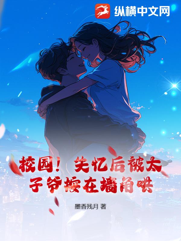 校园！失忆后被太子爷按在墙角哄