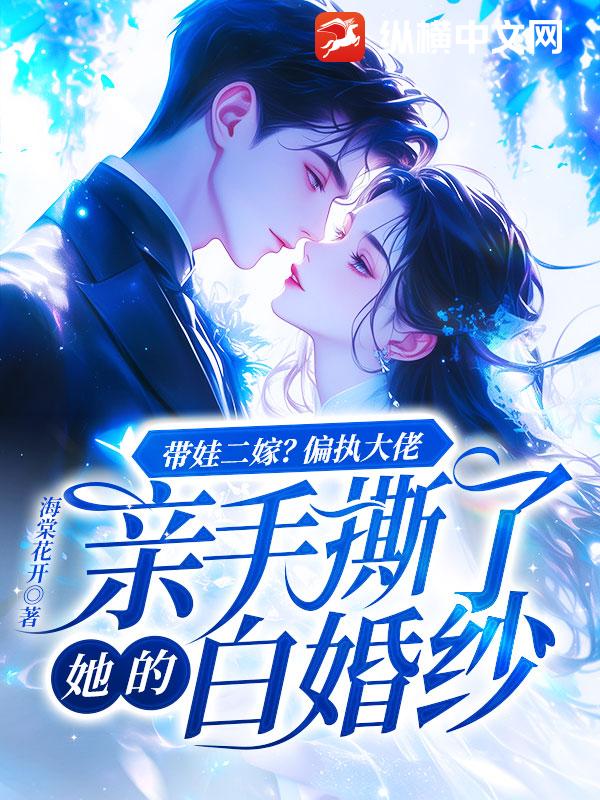 带娃二嫁？偏执大佬亲手撕了她的白婚纱