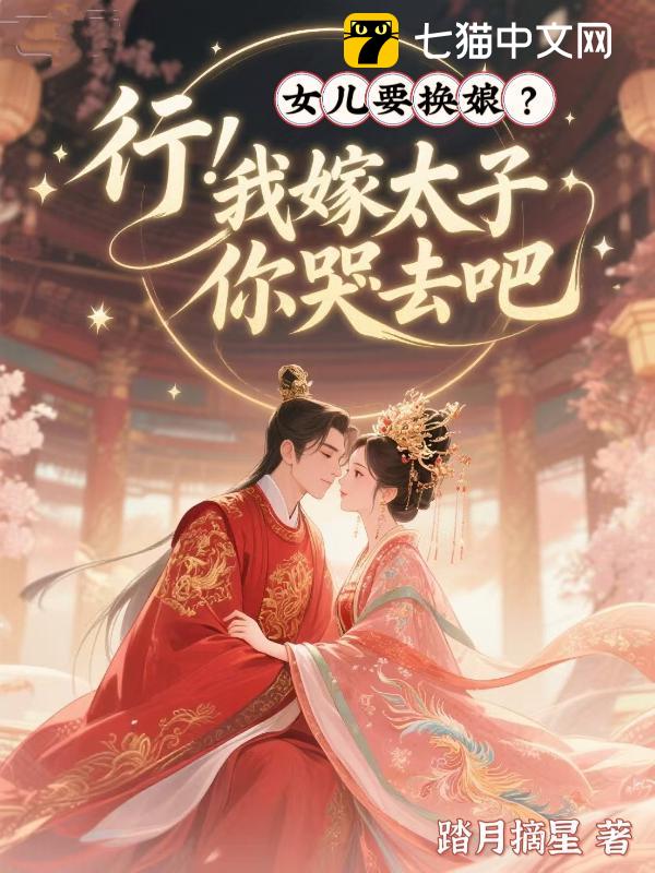 女儿要换娘？行！我嫁太子你哭去吧