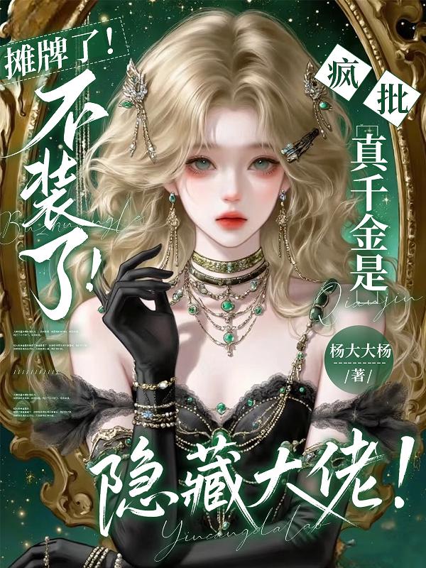 摊牌了！不装了！疯批真千金是隐藏大佬