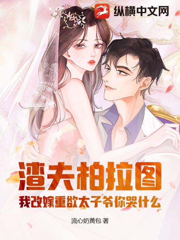 渣夫柏拉图？我改嫁重欲太子爷你哭什么